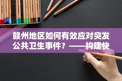 赣州地区如何有效应对突发公共卫生事件？——构建快速响应与区域协作机制是关键