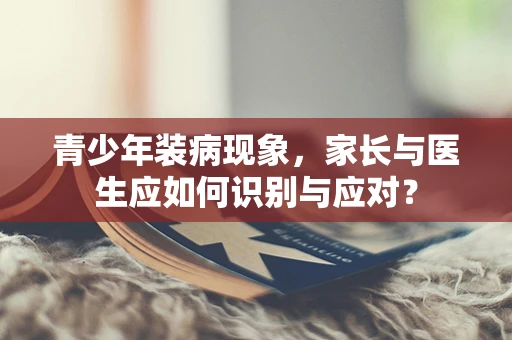 青少年装病现象，家长与医生应如何识别与应对？