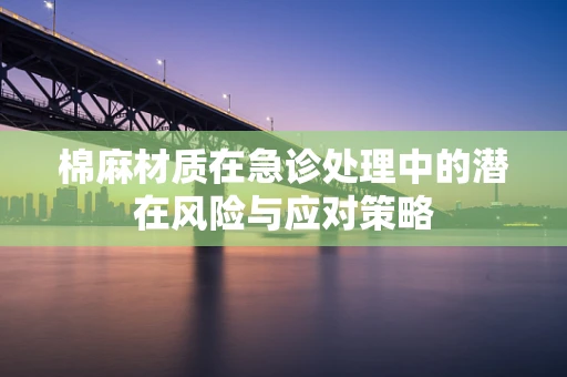 棉麻材质在急诊处理中的潜在风险与应对策略