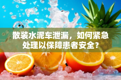 散装水泥车泄漏，如何紧急处理以保障患者安全？