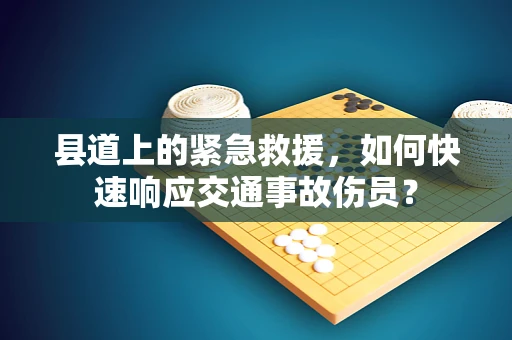 县道上的紧急救援，如何快速响应交通事故伤员？