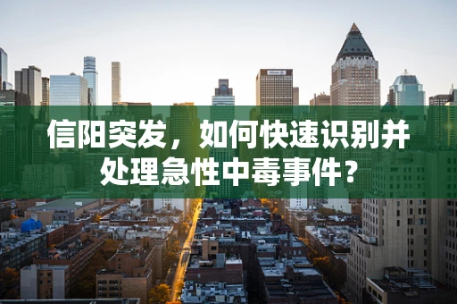 信阳突发，如何快速识别并处理急性中毒事件？