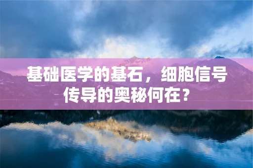 基础医学的基石，细胞信号传导的奥秘何在？