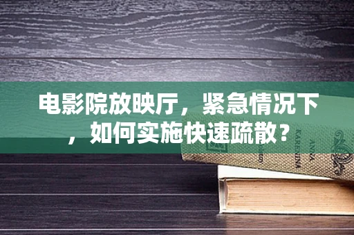 电影院放映厅，紧急情况下，如何实施快速疏散？