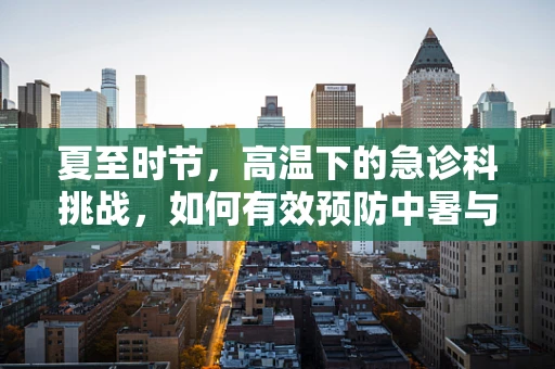 夏至时节，高温下的急诊科挑战，如何有效预防中暑与热射病？