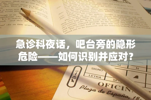 急诊科夜话，吧台旁的隐形危险——如何识别并应对？