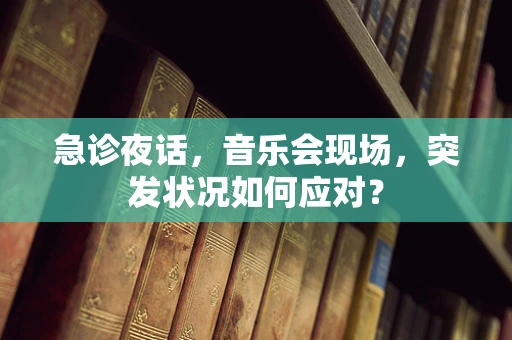 急诊夜话，音乐会现场，突发状况如何应对？