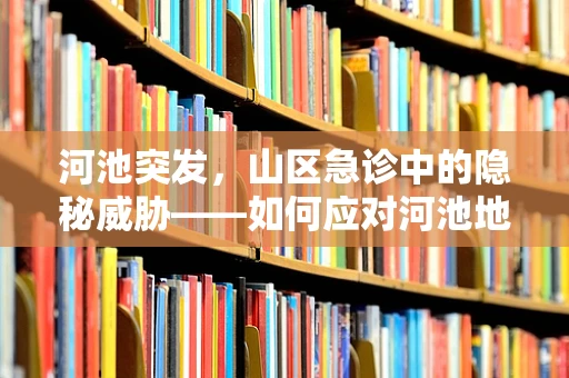 河池突发，山区急诊中的隐秘威胁——如何应对河池地区特有的中毒风险？