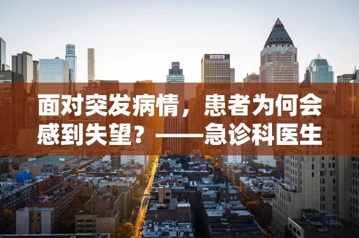 面对突发病情，患者为何会感到失望？——急诊科医生的视角