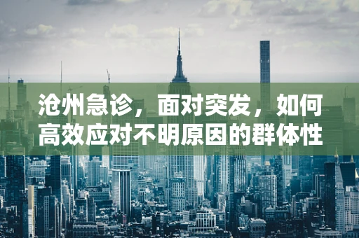 沧州急诊，面对突发，如何高效应对不明原因的群体性腹痛？