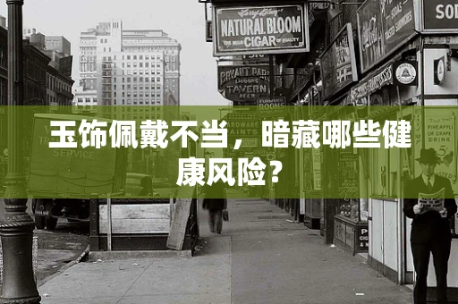 玉饰佩戴不当，暗藏哪些健康风险？