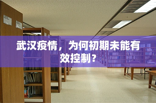 武汉疫情，为何初期未能有效控制？