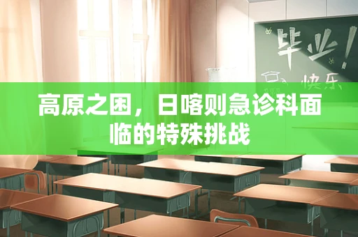 高原之困，日喀则急诊科面临的特殊挑战