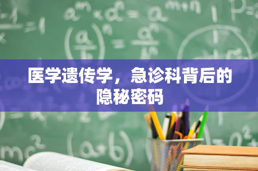 医学遗传学，急诊科背后的隐秘密码