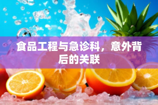 食品工程与急诊科，意外背后的关联