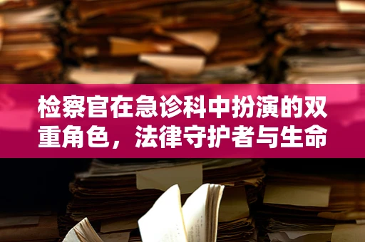 检察官在急诊科中扮演的双重角色，法律守护者与生命卫士