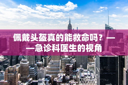 佩戴头盔真的能救命吗？——急诊科医生的视角