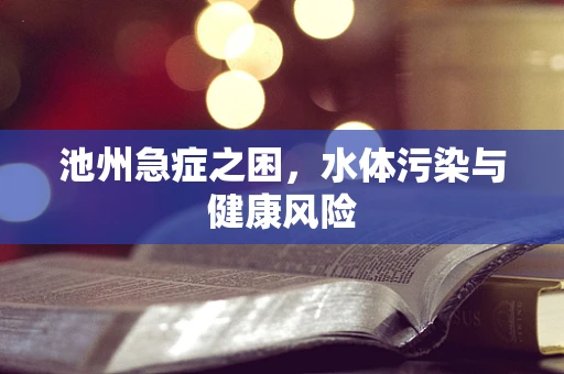 池州急症之困，水体污染与健康风险