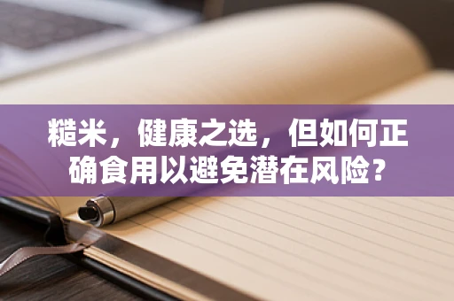 糙米，健康之选，但如何正确食用以避免潜在风险？