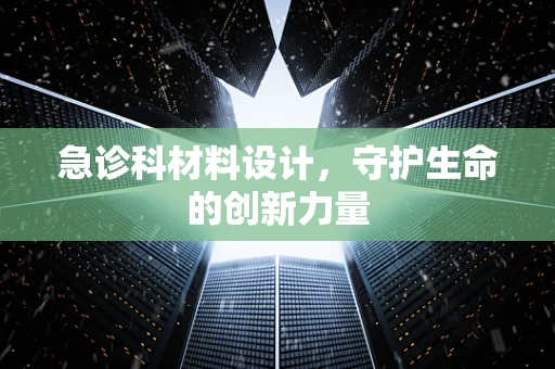 急诊科材料设计，守护生命的创新力量