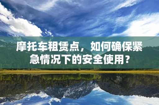 摩托车租赁点，如何确保紧急情况下的安全使用？