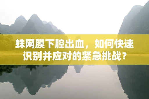 蛛网膜下腔出血，如何快速识别并应对的紧急挑战？