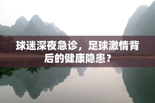 球迷深夜急诊，足球激情背后的健康隐患？