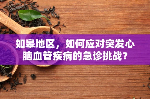 如皋地区，如何应对突发心脑血管疾病的急诊挑战？