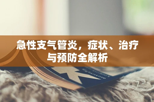 急性支气管炎，症状、治疗与预防全解析