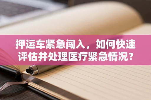 押运车紧急闯入，如何快速评估并处理医疗紧急情况？