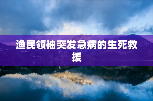 渔民领袖突发急病的生死救援