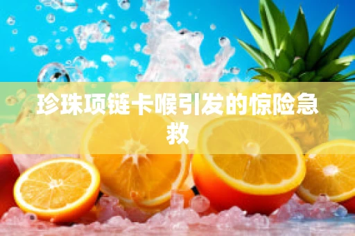 珍珠项链卡喉引发的惊险急救