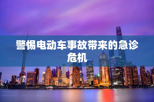 警惕电动车事故带来的急诊危机