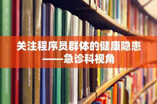 关注程序员群体的健康隐患——急诊科视角