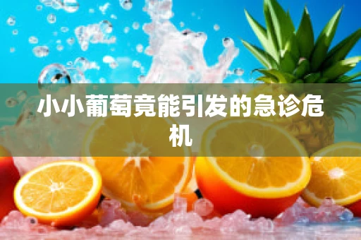 小小葡萄竟能引发的急诊危机