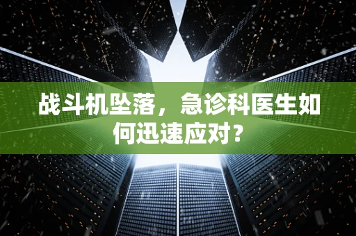 战斗机坠落，急诊科医生如何迅速应对？