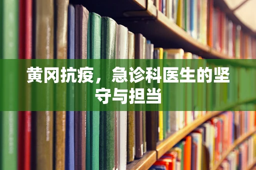 黄冈抗疫，急诊科医生的坚守与担当