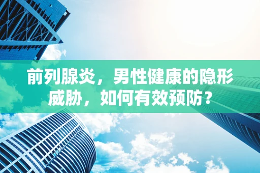 前列腺炎，男性健康的隐形威胁，如何有效预防？