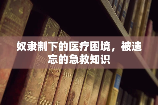 奴隶制下的医疗困境，被遗忘的急救知识