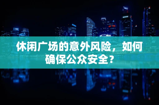 休闲广场的意外风险，如何确保公众安全？