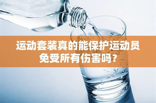 运动套装真的能保护运动员免受所有伤害吗？