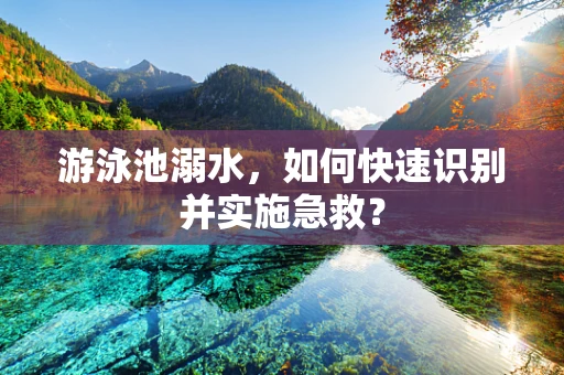 游泳池溺水，如何快速识别并实施急救？